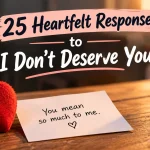 Heartfelt Responses to “I Don’t Deserve You”